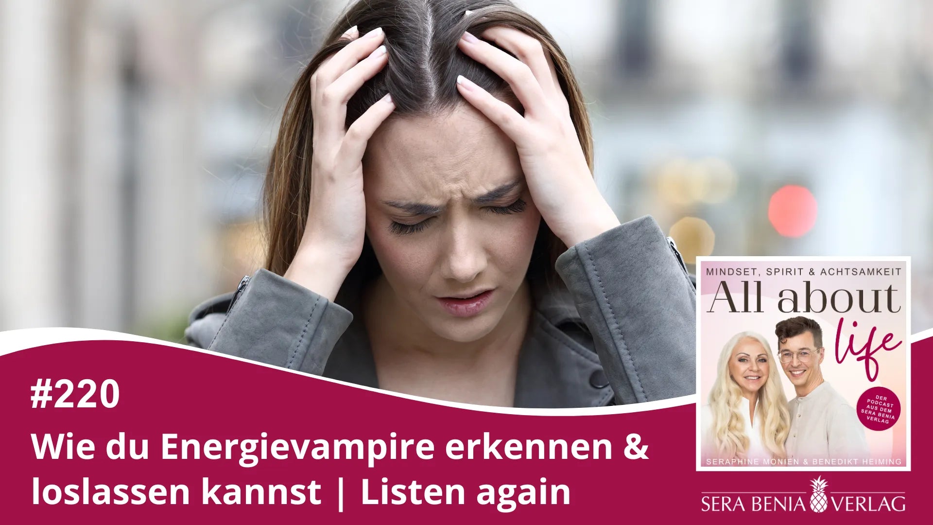 All about life Podcast #220: Energievampire erkennen & loslassen. Gestresste Frau mit Kopf in Händen.